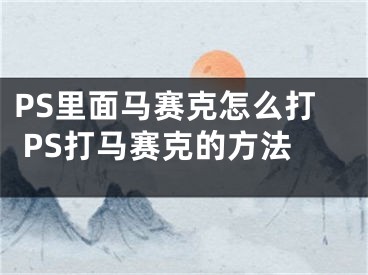 PS里面马赛克怎么打 PS打马赛克的方法