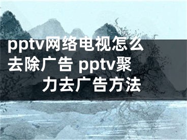 pptv网络电视怎么去除广告 pptv聚力去广告方法