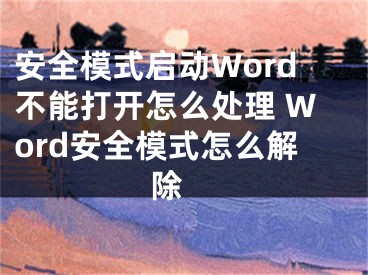 安全模式启动Word不能打开怎么处理 Word安全模式怎么解除 