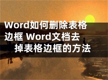 Word如何删除表格边框 Word文档去掉表格边框的方法