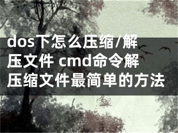 dos下怎么压缩/解压文件 cmd命令解压缩文件最简单的方法