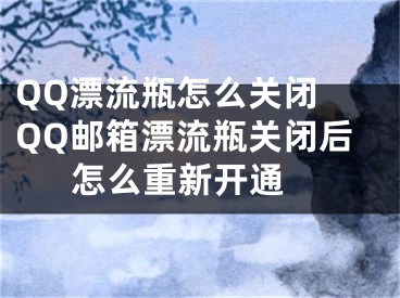 QQ漂流瓶怎么关闭 QQ邮箱漂流瓶关闭后怎么重新开通 