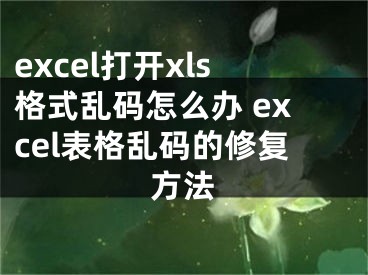 excel打开xls格式乱码怎么办 excel表格乱码的修复方法