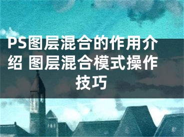 PS图层混合的作用介绍 图层混合模式操作技巧