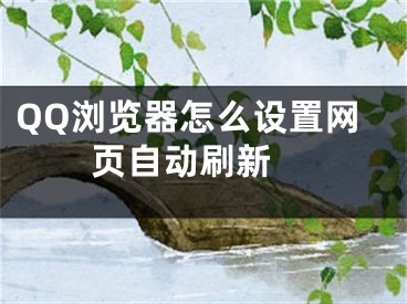 QQ浏览器怎么设置网页自动刷新 