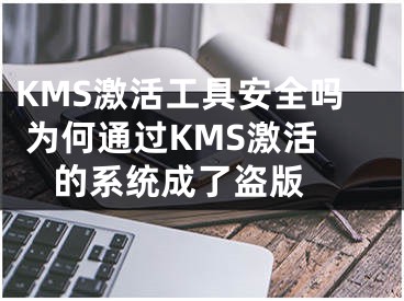 KMS激活工具安全吗 为何通过KMS激活的系统成了盗版 