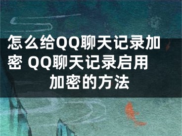 怎么给QQ聊天记录加密 QQ聊天记录启用加密的方法