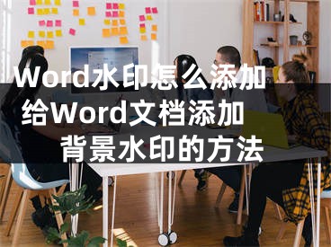 Word水印怎么添加 给Word文档添加背景水印的方法