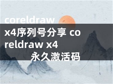 coreldraw x4序列号分享 coreldraw x4永久激活码