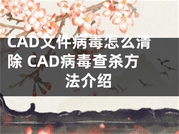CAD文件病毒怎么清除 CAD病毒查杀方法介绍