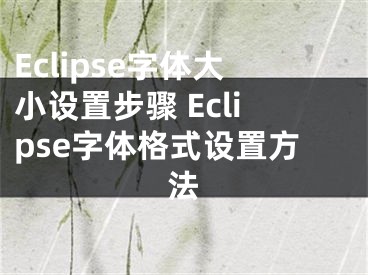 Eclipse字体大小设置步骤 Eclipse字体格式设置方法