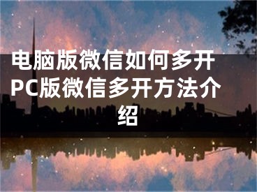 电脑版微信如何多开 PC版微信多开方法介绍