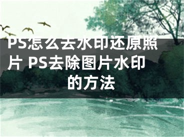 PS怎么去水印还原照片 PS去除图片水印的方法