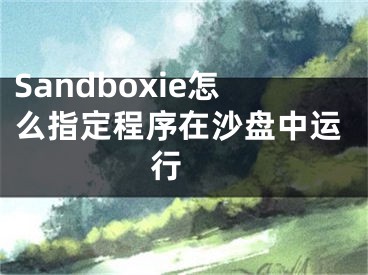 Sandboxie怎么指定程序在沙盘中运行 