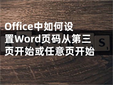 Office中如何设置Word页码从第三页开始或任意页开始 