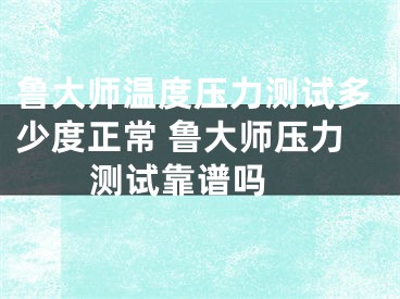 鲁大师温度压力测试多少度正常 鲁大师压力测试靠谱吗 