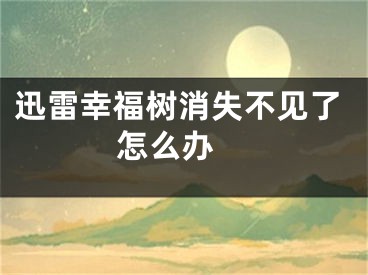 迅雷幸福树消失不见了怎么办 