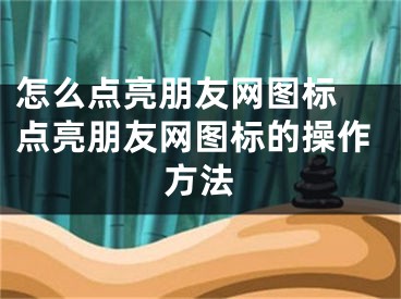 怎么点亮朋友网图标 点亮朋友网图标的操作方法