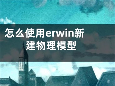 怎么使用erwin新建物理模型 