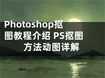 Photoshop抠图教程介绍 PS抠图方法动图详解