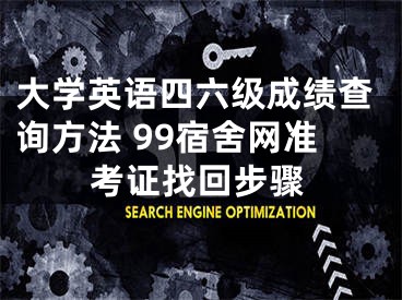 大学英语四六级成绩查询方法 99宿舍网准考证找回步骤