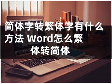 简体字转繁体字有什么方法 Word怎么繁体转简体 