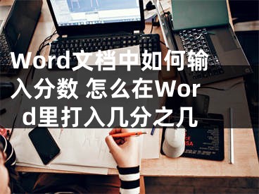 Word文档中如何输入分数 怎么在Word里打入几分之几 