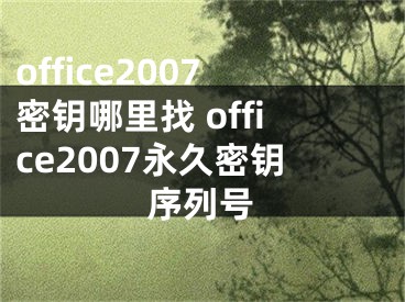 office2007密钥哪里找 office2007永久密钥序列号