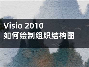 Visio 2010如何绘制组织结构图 