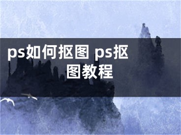 ps如何抠图 ps抠图教程