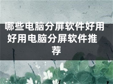 哪些电脑分屏软件好用 好用电脑分屏软件推荐