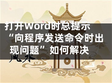 打开Word时总提示“向程序发送命令时出现问题”如何解决 