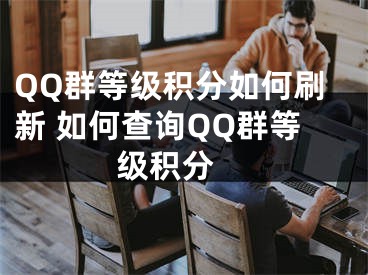 QQ群等级积分如何刷新 如何查询QQ群等级积分 