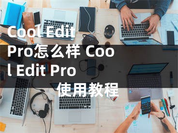 Cool Edit Pro怎么样 Cool Edit Pro使用教程