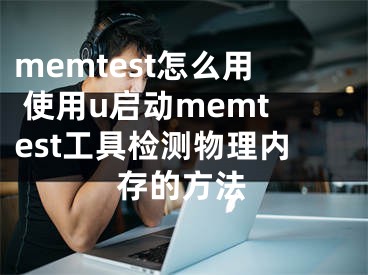 memtest怎么用 使用u启动memtest工具检测物理内存的方法