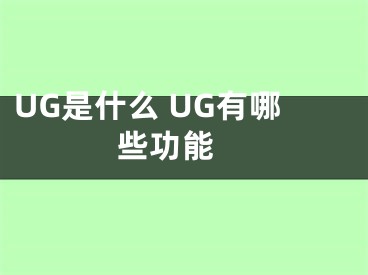 UG是什么 UG有哪些功能 