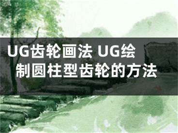 UG齿轮画法 UG绘制圆柱型齿轮的方法