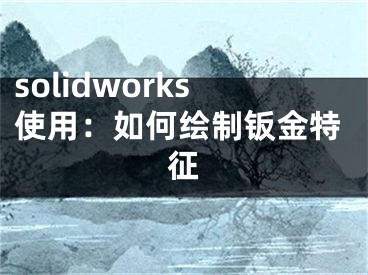 solidworks使用：如何绘制钣金特征