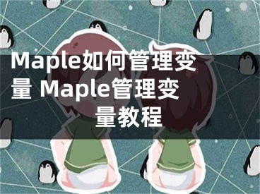 Maple如何管理变量 Maple管理变量教程
