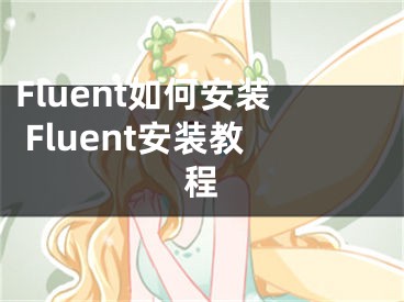 Fluent如何安装 Fluent安装教程