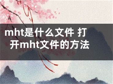 mht是什么文件 打开mht文件的方法