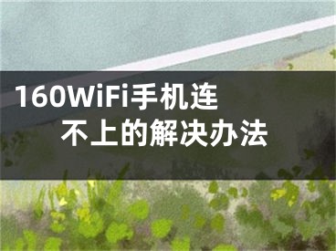 160WiFi手机连不上的解决办法