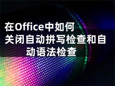 在Office中如何关闭自动拼写检查和自动语法检查 