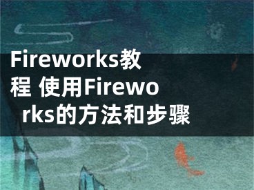 Fireworks教程 使用Fireworks的方法和步骤