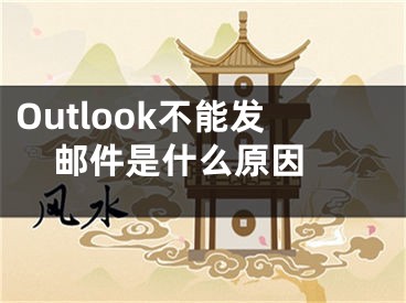 Outlook不能发邮件是什么原因 