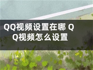 QQ视频设置在哪 QQ视频怎么设置 