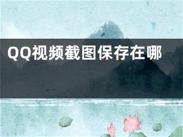 QQ视频截图保存在哪 
