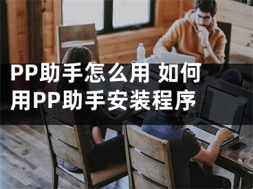PP助手怎么用 如何用PP助手安装程序 