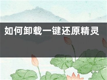 如何卸载一键还原精灵 