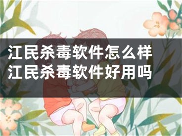 江民杀毒软件怎么样 江民杀毒软件好用吗 